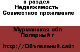  в раздел : Недвижимость » Совместное проживание . Мурманская обл.,Полярный г.